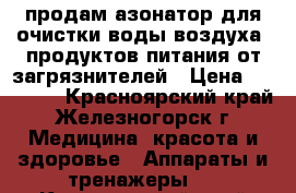 продам азонатор для очистки воды.воздуха. продуктов питания от загрязнителей › Цена ­ 23 000 - Красноярский край, Железногорск г. Медицина, красота и здоровье » Аппараты и тренажеры   . Красноярский край,Железногорск г.